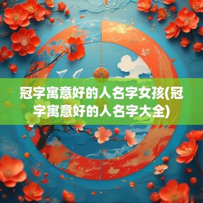 冠字寓意好的人名字女孩(冠字寓意好的人名字大全)
