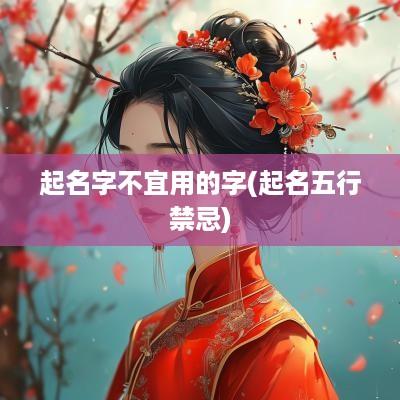 起名字不宜用的字(起名五行禁忌)