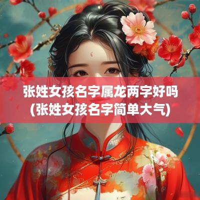 张姓女孩名字属龙两字好吗(张姓女孩名字简单大气)