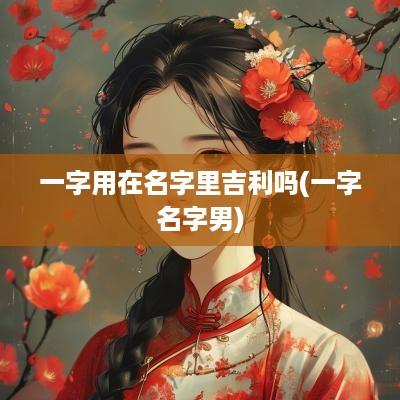 一字用在名字里吉利吗(一字名字男)