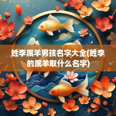 姓李属羊男孩名字大全(姓李的属羊取什么名字)