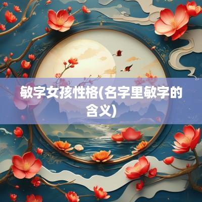 敏字女孩性格(名字里敏字的含义)