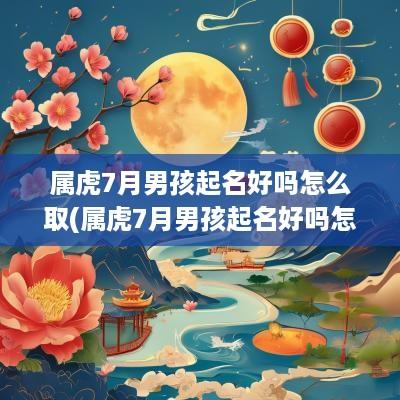 属虎7月男孩起名好吗怎么取(属虎7月男孩起名好吗怎么样)