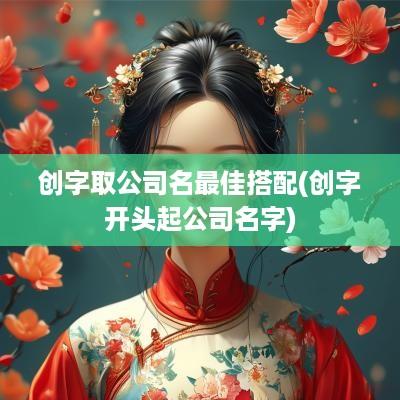 创字取公司名最佳搭配(创字开头起公司名字)