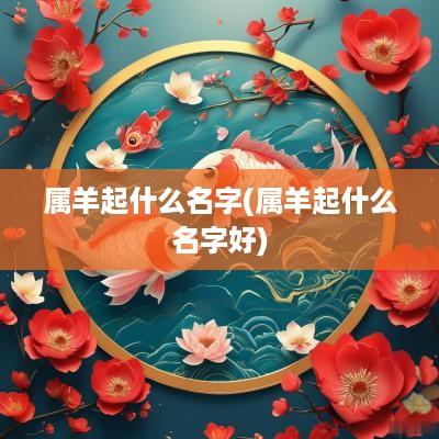 属羊起什么名字(属羊起什么名字好)