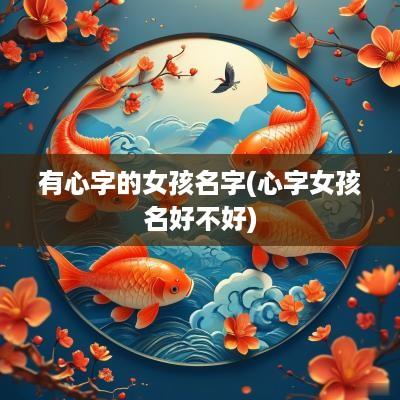 有心字的女孩名字(心字女孩名好不好)