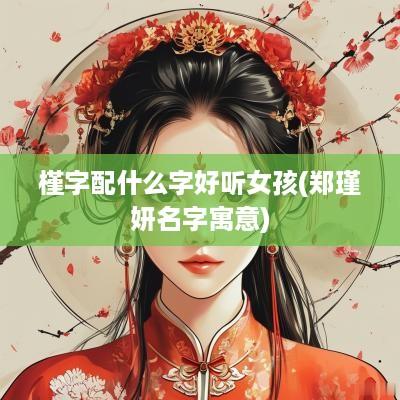 槿字配什么字好听女孩(郑瑾妍名字寓意)