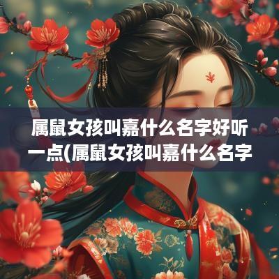 属鼠女孩叫嘉什么名字好听一点(属鼠女孩叫嘉什么名字好听点)
