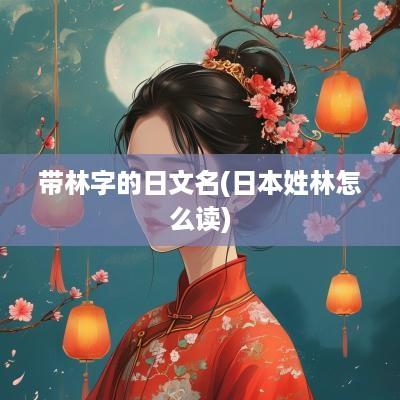带林字的日文名(日本姓林怎么读)