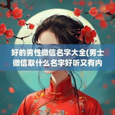好的男性微信名字大全(男士微信取什么名字好听又有内涵)