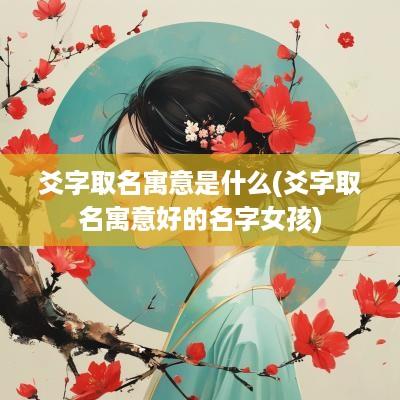 爻字取名寓意是什么(爻字取名寓意好的名字女孩)