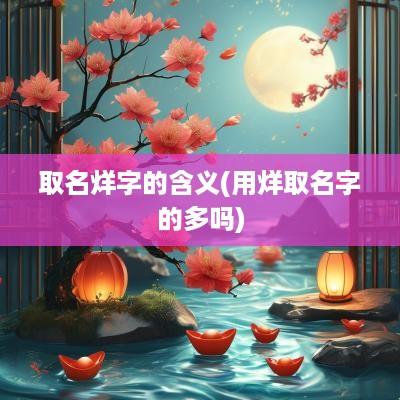取名烊字的含义(用烊取名字的多吗)