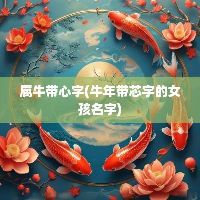 属牛带心字(蛇年带芯字的女孩名字)