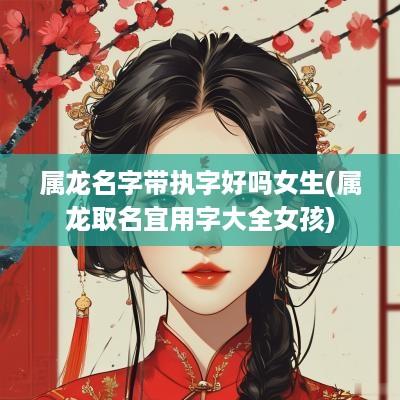 属龙名字带执字好吗女生(属龙取名宜用字大全女孩)