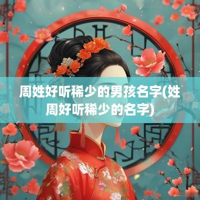 周姓好听稀少的男孩名字(姓周好听稀少的名字)