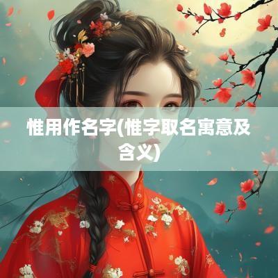 惟用作名字(惟字取名寓意及含义)