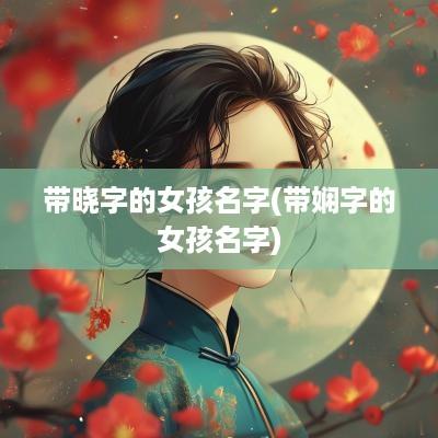 带晓字的女孩名字(带娴字的女孩名字)