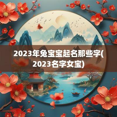 2025年兔宝宝起名那些字(2025名字女宝)