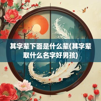 其字辈下面是什么辈(其字辈取什么名字好男孩)