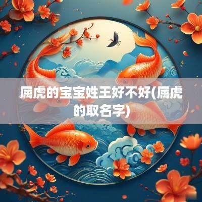 属虎的宝宝姓王好不好(属虎的取名字)