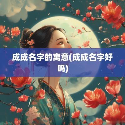 成成名字的寓意(成成名字好吗)