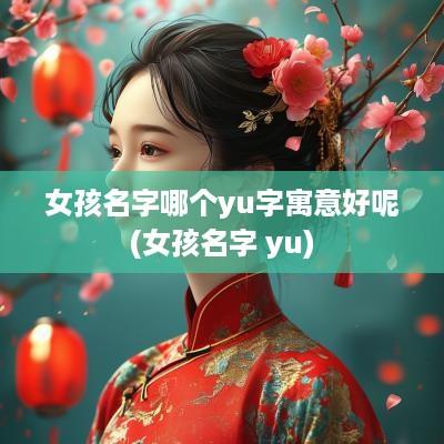 女孩名字哪个yu字寓意好呢(女孩名字 yu)