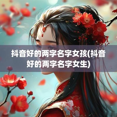 抖音好的两字名字女孩(抖音好的两字名字女生)
