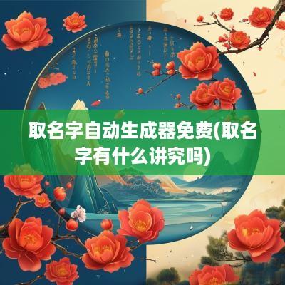 取名字自动生成器免费(取名字有什么讲究吗)
