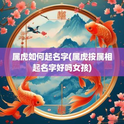 属虎如何起名字(属虎按属相起名字好吗女孩)