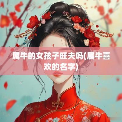 属牛的女孩子旺夫吗(属牛喜欢的名字)