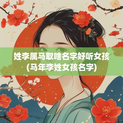 姓李属马取啥名字好听女孩(马年李姓女孩名字)