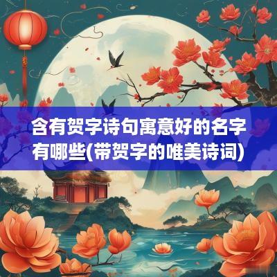 含有贺字诗句寓意好的名字有哪些(带贺字的唯美诗词)