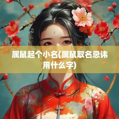 属鼠起个小名(属鼠取名忌讳用什么字)
