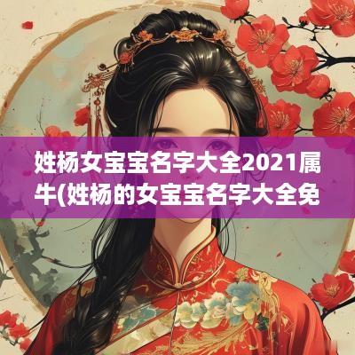 姓杨女宝宝名字大全2025属牛(姓杨的女宝宝名字大全免费)