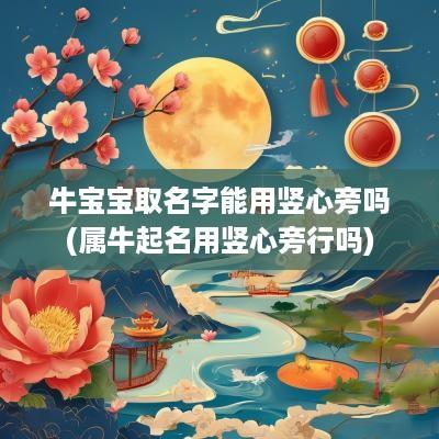 牛宝宝取名字能用竖心旁吗(属牛起名用竖心旁行吗)