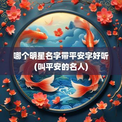 哪个明星名字带平安字好听(叫平安的名人)