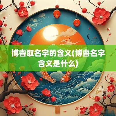 博睿取名字的含义(博睿名字含义是什么)