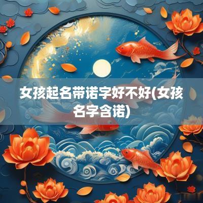 女孩起名带诺字好不好(女孩名字含诺)