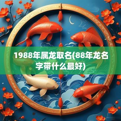 1988年属龙取名(88年龙名字带什么最好)