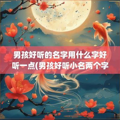男孩好听的名字用什么字好听一点(男孩好听小名两个字)