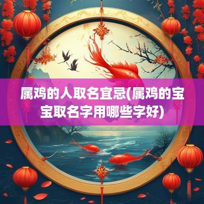 属鸡的人取名宜忌(属鸡的宝宝取名字用哪些字好)