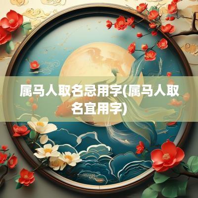 属马人取名忌用字(属马人取名宜用字)