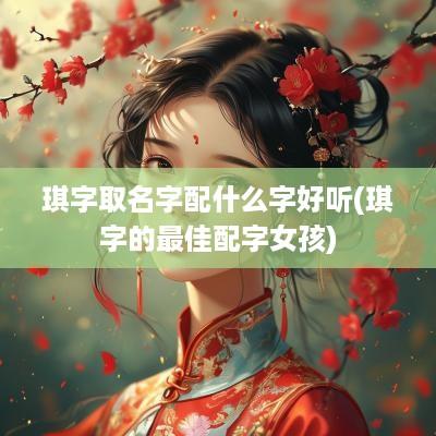 琪字取名字配什么字好听(琪字的最佳配字女孩)