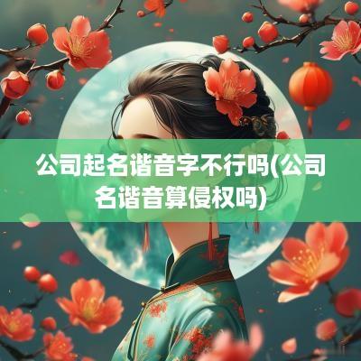 公司起名谐音字不行吗(公司名谐音算侵权吗)