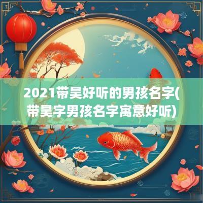 2025带昊好听的男孩名字(带昊字男孩名字寓意好听)