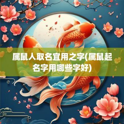 属鼠人取名宜用之字(属鼠起名字用哪些字好)