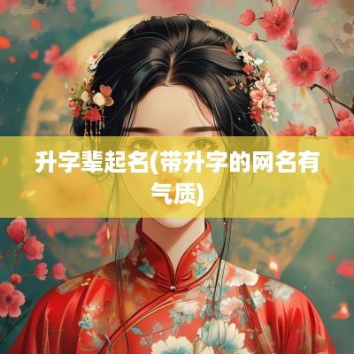 升字辈起名(带升字的网名有气质)