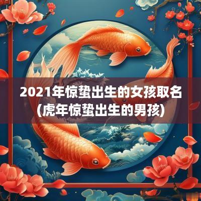 2025年惊蛰出生的女孩取名(蛇年惊蛰出生的男孩)