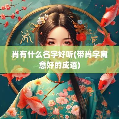 肖有什么名字好听(带肖字寓意好的成语)