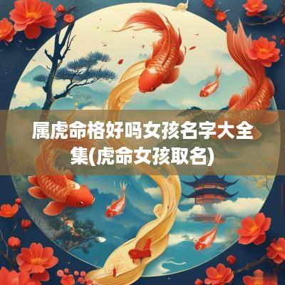 属虎命格好吗女孩名字大全集(虎命女孩取名)